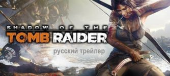 shadow of the tomb raider русский трейлер