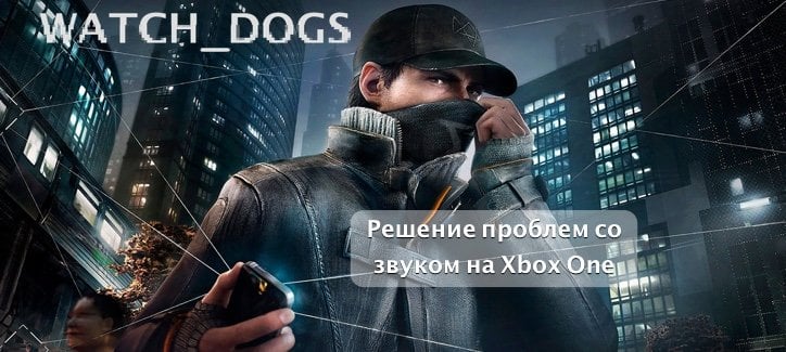 Нет звука в играх на Xbox One, например в Watch Dogs.